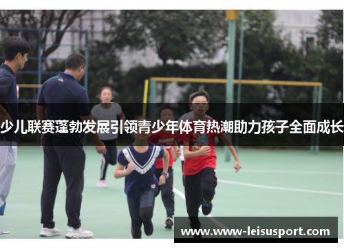 少儿联赛蓬勃发展引领青少年体育热潮助力孩子全面成长